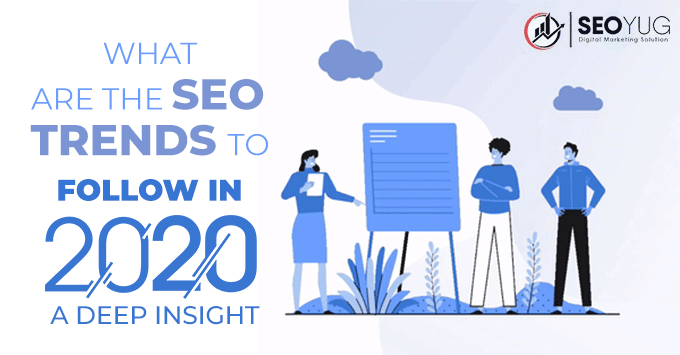 Important SEO Trends that must be followed in 2020 - a Deep Insight