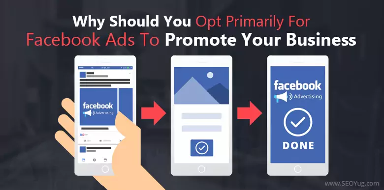 Why should you opt primarily for Facebook Ads to promote your business